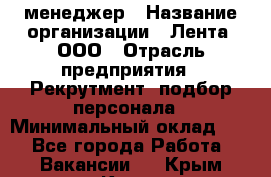 HR-менеджер › Название организации ­ Лента, ООО › Отрасль предприятия ­ Рекрутмент, подбор персонала › Минимальный оклад ­ 1 - Все города Работа » Вакансии   . Крым,Керчь